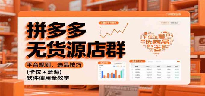 拼多多无货源店群:平台规则、选品技巧(卡位 + 蓝海),软件使用全教学-韬哥副业项目资源网