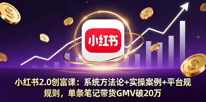 （16162期）小红书2.0创富课：系统方法论+实操案例+平台规则，单条笔记带货GMV破20万-韬哥副业项目资源网