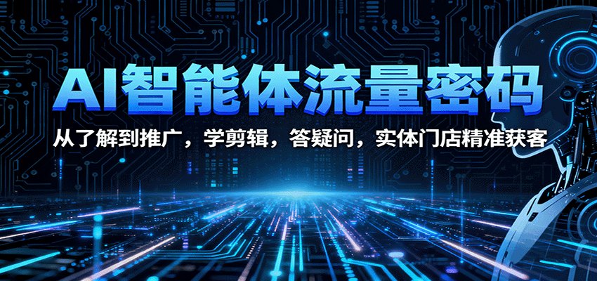 AI智能体流量密码：从了解到推广，学剪辑，答疑问，实体门店精准获客-韬哥副业项目资源网