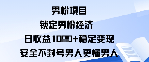 男粉项目：锁定男粉经济日收益1k+稳定变现安全不封号，男人更懂男人-韬哥副业项目资源网