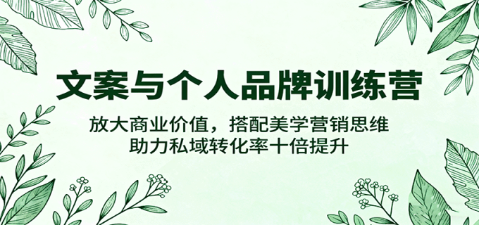 文案与个人品牌训练营，放大商业价值，搭配美学营销思维，助力私域转化率十倍提升-韬哥副业项目资源网