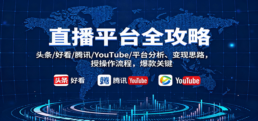 直播平台全攻略:头条/好看/腾讯/YouTube/平台分析、变现思路,授操作流程,爆款关键-韬哥副业项目资源网