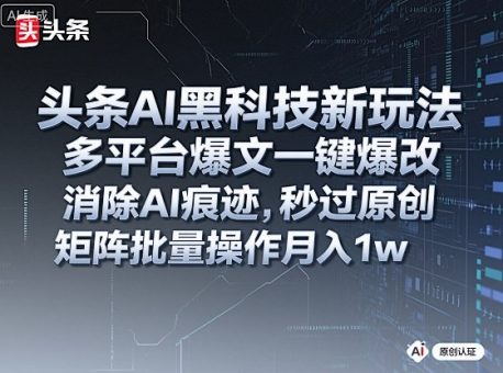 头条AI黑科技新玩法,多平台爆文一键爆改,消除AI痕迹,秒过原创,矩阵批量操作月入1w+【揭秘】-韬哥副业项目资源网