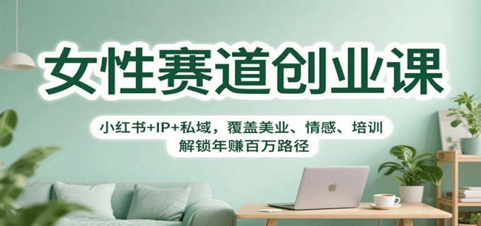 女性赛道创业课:小红书+IP+私域,覆盖美业、情感、培训,解锁年赚百万路径-韬哥副业项目资源网