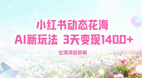 小红书动态花海AI新玩法，长期项目，3天变现1.4k-韬哥副业项目资源网