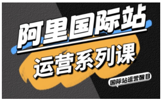 阿里国际站运营系列课，涵盖精准引流、直通车与全站推实战SOP，搭配AI效率工具包与高阶增长玩法-韬哥副业项目资源网