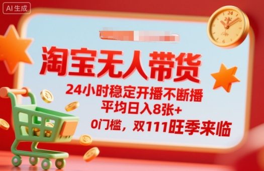 淘宝无人带货,24小时稳定开播不断播,平均日入8张+,0门槛,双11旺季来临【揭秘】-韬哥副业项目资源网