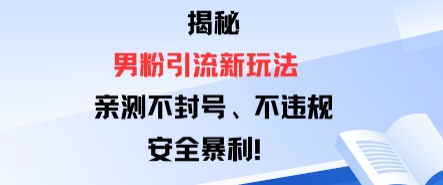 揭秘男粉引流新玩法，亲测不封号0违规，安全暴利-韬哥副业项目资源网