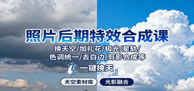照片后期特效合成课：换天空/加礼花/极光/星轨/色调统一/去白边/ 剪影合成等-韬哥副业项目资源网