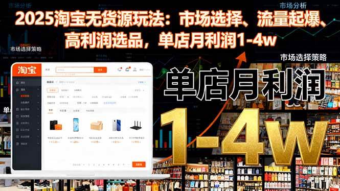 (16445期)2025淘宝无货源玩法:市场选择、流量起爆、高利润选品,单店月利润1-4w-韬哥副业项目资源网