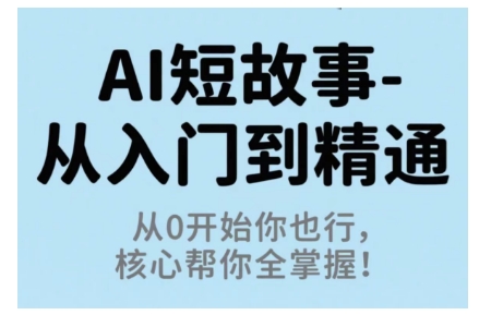AI短故事从入门到精通，从0开始你也行，核心帮你全掌握-韬哥副业项目资源网