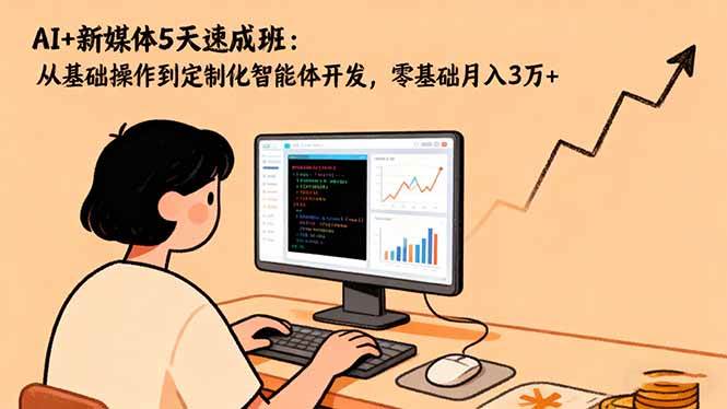 (16431期)AI+新媒体5天速成班:从基础操作到定制化智能体开发,零基础月入3万+-韬哥副业项目资源网
