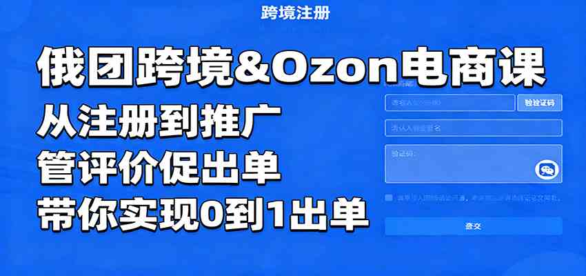 俄团跨境&Ozon电商课：从注册到推广，管评价促出单，带你实现0到1出单-韬哥副业项目资源网