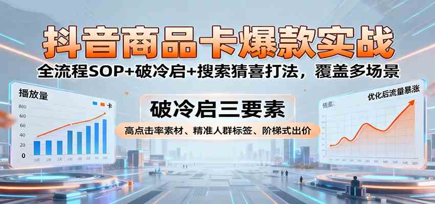 抖音商品卡爆款实战:全流程SOP+破冷启+搜索猜喜打法,覆盖多场景-韬哥副业项目资源网