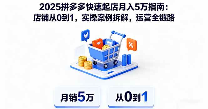 (16199期)2025拼多多快速起店月入5万指南:店铺从0到1,实操案例拆解,运营全链路-韬哥副业项目资源网