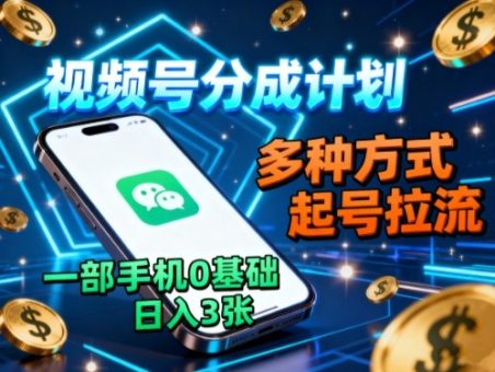 视频号分成计划，多种方式起号拉流，一部手机0基础日入3张-韬哥副业项目资源网