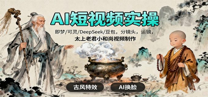 AI短视频实操，即梦/可灵/DeepSeek/豆包，分镜头，运镜，太上老君小和尚视频制作-韬哥副业项目资源网