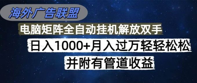 (16208期)海外广告联盟每天几分钟日入1000+无脑操作,可矩阵并附有管道收益-韬哥副业项目资源网
