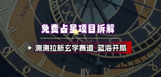 免费占星项目拆解_测测拉新玄学赛道，蓝海开局-韬哥副业项目资源网