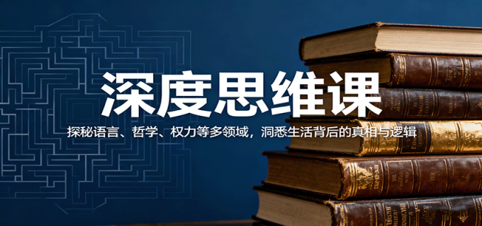 深度思维课:探秘语言、哲学、权力等多领域,洞悉生活背后的真相与逻辑-韬哥副业项目资源网