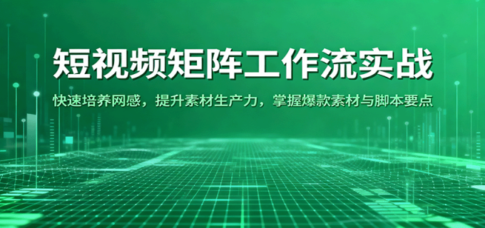 短视频矩阵工作流实战:快速培养网感,提升素材生产力,掌握爆款素材与脚本要点-韬哥副业项目资源网