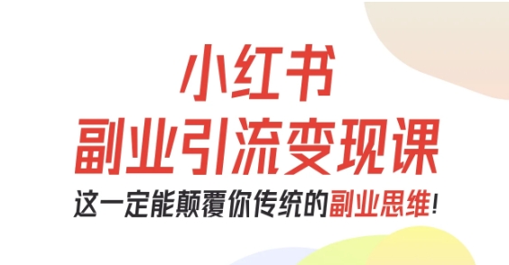小红书副业引流变现课，从0-1跑通副业项目，这一定能颠覆你传统的副业思维-韬哥副业项目资源网