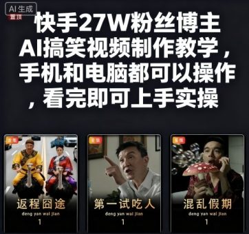快手27W粉丝博主AI搞笑视频制作教学，手机和电脑都可以操作，看完即可上手实操-韬哥副业项目资源网