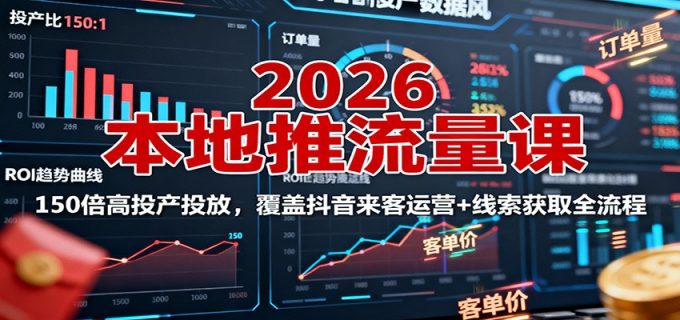 2026本地推流量课:150倍高投产投放,覆盖抖音来客运营+线索获取全流程-韬哥副业项目资源网