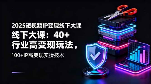 （16282期）2025短视频IP变现线下大课：40+行业高变现玩法，100+IP高变现实操技术-韬哥副业项目资源网