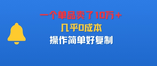 一个单品卖了10W＋，几乎0成本，操作简单好复制-韬哥副业项目资源网