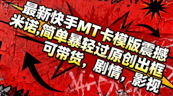 最新快手MT卡模版震撼多米诺，简单粗暴轻松过原创出框，可带货，剧情，影视-韬哥副业项目资源网