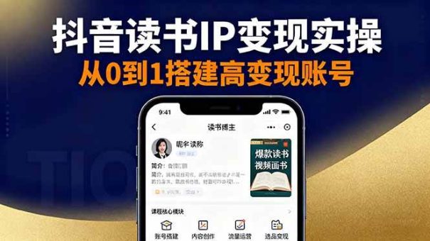 (16329期)抖音/视频号/小红书读书IP变现实操:账号搭建+内容创作+流量运营+选品变现-韬哥副业项目资源网