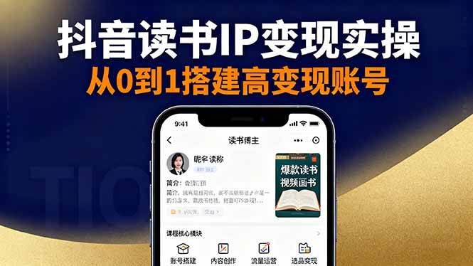 (16329期)抖音/视频号/小红书读书IP变现实操:账号搭建+内容创作+流量运营+选品变现-韬哥副业项目资源网