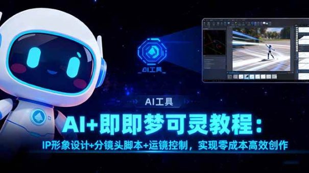 （16423期）AI+即梦可灵教程：IP形象设计+分镜头脚本+运镜控制，实现零成本高效创作-韬哥副业项目资源网