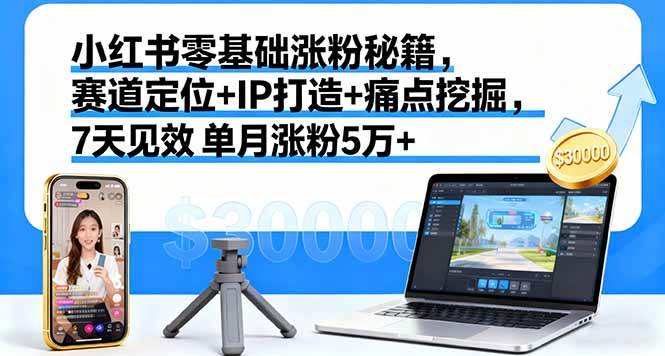 (16158期)小红书零基础涨粉秘籍,赛道定位+IP打造+痛点挖掘,7天见效 单月涨粉5万+-韬哥副业项目资源网