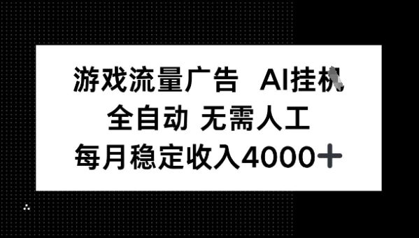 游戏流量广告，AI挂G，全自动无需人工，每月稳定收入4k+-韬哥副业项目资源网