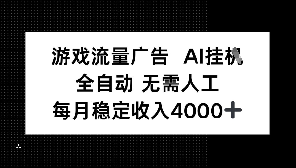 游戏流量广告，AI挂G，全自动无需人工，每月稳定收入4k+-韬哥副业项目资源网