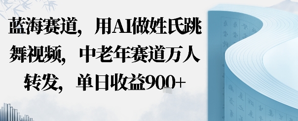 蓝海赛道，用AI做姓氏跳舞视频，中老年赛道万人转发，流量主收益+定制商单，单日收益9张-韬哥副业项目资源网