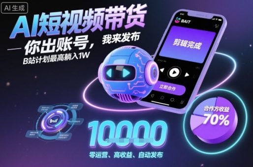 AI短视频带货,你出账号,我来发布,B站计划最高躺入1W【揭秘】-韬哥副业项目资源网