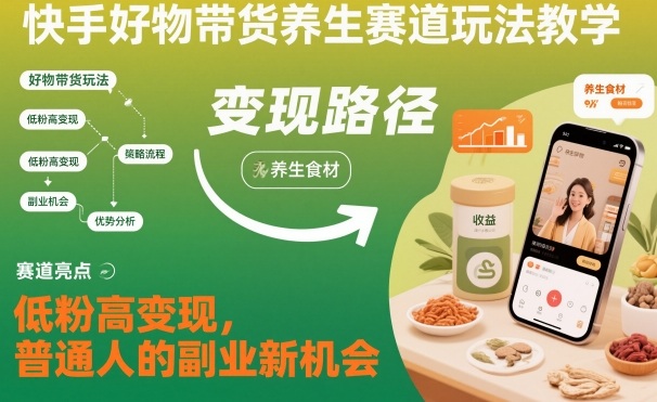 快手好物带货养生赛道玩法教学，低粉高变现，普通人的副业新机会-韬哥副业项目资源网