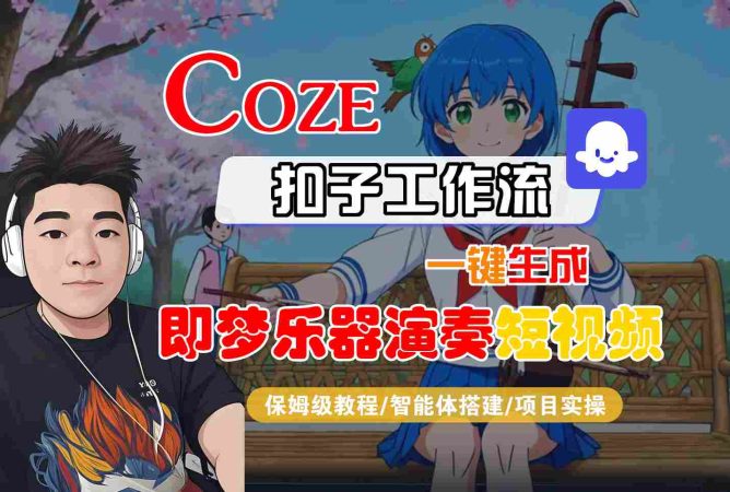Coze扣子智能体工作流一键生成“即梦乐器演奏“短视频，全流程保姆级教学-韬哥副业项目资源网