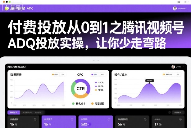 付费投放从0到1之腾讯视频号ADQ投放实操，让你少走弯路-韬哥副业项目资源网