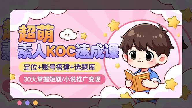 （16601期）超萌 素人KOC速成课：定位+账号搭建+选题库，30天掌握短剧/小说推广变现-韬哥副业项目资源网
