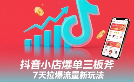 抖音小店爆单三板斧,7天拉爆流量新玩法-韬哥副业项目资源网