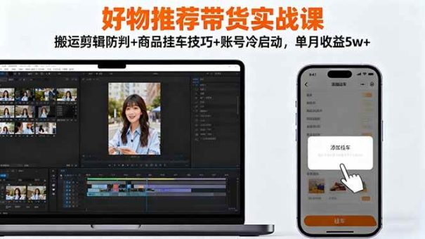 (16467期)好物推荐带货实战课:搬运剪辑防判+商品挂车技巧+账号冷启动,单月收益5w+-韬哥副业项目资源网