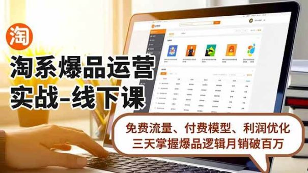 (16714期)淘系爆品运营实战-线下课,免费流量、付费模型、利润优化,三天掌握爆品逻辑月销破百万-韬哥副业项目资源网