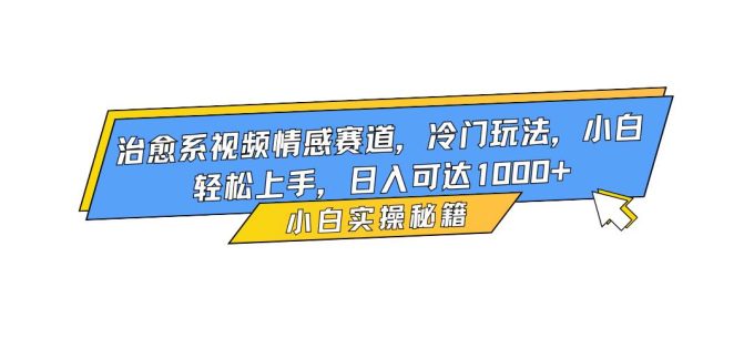 (16567期)治愈系视频情感赛道,冷门玩法,小白轻松上手,日入可达1000+-韬哥副业项目资源网