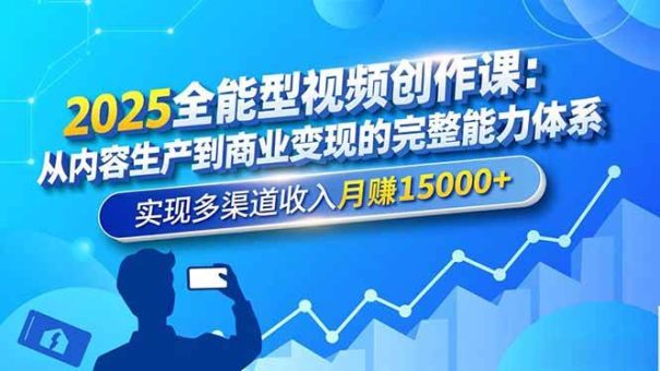 (16644期)2025全能型视频创作课:从内容生产到商业变现的完整能力体系,实现多渠道收入月赚15000+-韬哥副业项目资源网