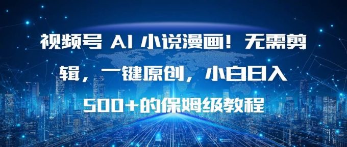 (16595期)视频号 AI 小说漫画!无需剪辑,一键原创,小白日入500+的保姆级教程-韬哥副业项目资源网