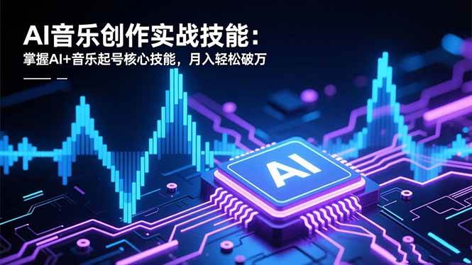 （16600期）AI音乐创作实战技能：掌握AI+音乐起号核心技能，月入轻松破万-韬哥副业项目资源网